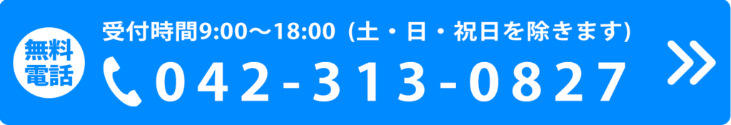 無料電話 受付時間9:00~18:00(土・日・祝日を除きます)042-313-0827