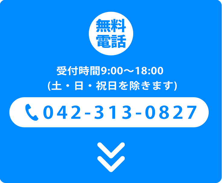 無料電話 受付時間9:00~18:00(土・日・祝日を除きます)042-313-0827