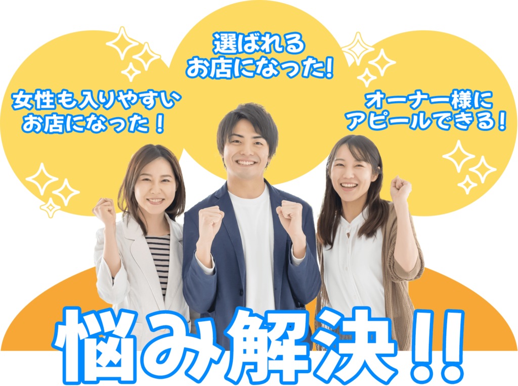 悩み解決！
女性も入りやすいお店になった！
選ばれるお店になった！
オーナー様にアピールできる！